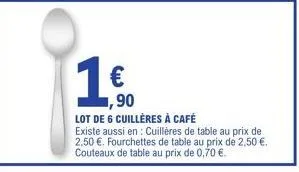 ,90  lot de 6 cuillères à café  existe aussi en: cuillères de table au prix de 2,50 €. fourchettes de table au prix de 2,50 €. couteaux de table au prix de 0,70 €. 