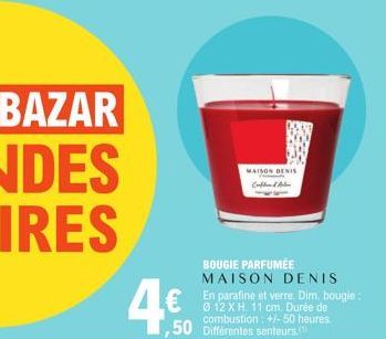 BAZAR NDES IRES  4€  MAISON DENIS Cathed Alm  BOUGIE PARFUMÉE MAISON DENIS  En parafine et verre. Dim, bougie: 0 12 X H. 11 cm. Durée de combustion : +/- 50 heures.  ,50 Différentes senteurs.co  