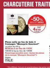 -50%  sur le article immediatement  4€19  pizza cuite au feu de bois 4 fromages "monoprix gourmet" la pièce de 400g  8638 les 2 au lieu de 1118 10e48 le kg au lieu de 13€98 panachage possible avec tou