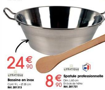 24€€10  PRATIQUE  Bassine en inox  Cont. 9L-Ø 38 cm Réf. 201313  €  90  8  PRATIQUE  Spatule professionnelle  Dim. L60 cm En bois de notre Réf. 201731 