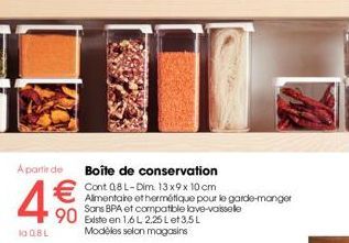 A partir de Boîte de conservation  €  la 08 L  Cont 08 L-Dim. 13x9x 10 cm Alimentare othermétique pour le garde-manger Sans BPA et compatible lave-vaisselle  90 Existe en 1.6L 2.25 Let 3.5L  Modèles s
