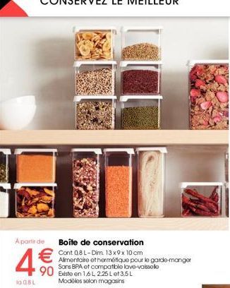 A partir de Boîte de conservation  €  la 08 L  Cont 08 L-Dim. 13x9x 10 cm Alimentare othermétique pour le garde-manger Sans BPA et compatible lave-vaisselle  90 Existe en 1.6L 2.25 Let 3.5L  Modèles s