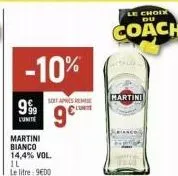9%  l'unite  -10%  soit apres reme cont  9⁹  martini bianco 14,4% vol. il  le litre 900  le choix du  coach  martini 