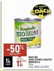 -50%  SUR LE 2  199  L'UNITÉ  Bonduelle BIO 100%!  FRANÇAIS  Mais  SOIT  LE CHOIX DU  COACH  MAIS BIO SANS SUCRES AJOUTÉS BONDUELLE 300 € Le kg: 6630 ou X2 4670 