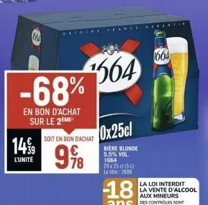 1499  l'unité  ¹564 -68%  en bon d'achat sur le 2eme  soit en bon d'achat  9%8  78  feance  0x25cl  biere blonde 5,5% vol. 1664  20x25 cl (5l) le litre 2688  -18  garantie  1664  la loi interdit la ve
