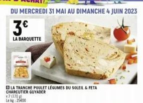 now!  DU MERCREDI 31 MAI AU DIMANCHE 4 JUIN 2023  3€  LA BARQUETTE  LA TRANCHE POULET LÉGUMES DU SOLEIL & FETA  CHARCUTIER GUYADER  x2 (120 g) Le kg 25000 