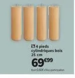 4 pieds cylindriques bois 25 cm  69 €99  050 