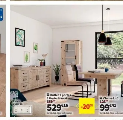 existe aussi en  buffet 2 portes  6 tiroirs hawai 659  529 €16  dont 6,20€ d'éco participation  chaise loft 123  -20% 99€41  dont 1,45€ d'éco-participation 