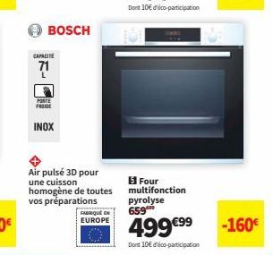 CAPACITE  71  BOSCH  PORTE FROGE  INOX  Air pulsé 3D pour  une cuisson  homogène de toutes  vos préparations  FABQue  EUROPE  15 Four multifonction pyrolyse 659  499 €99  Dont 10€ d'éco-participation 