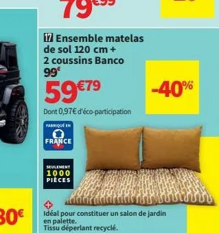 17 ensemble matelas de sol 120 cm +  2 coussins banco  99€  59 €79  dont 0,97€ d'éco-participation  fabriqué en  france  seulement  1000 pièces  -80€ idéal pour constituer un salon de jardin  en palet