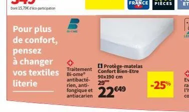 pour plus  de confort,  france pièces  pensez à changer  protège-matelas  traitement  vos textiles bi-ome® confort bien-etre literie  90x190 cm 29  antibacté-rien, anti-antiacarien  22€49  -25% 