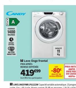 CANDY  A  AIG  ESSORAGE  1400  trs/min  DEPART SUFFERE  ⒸX0000  MOTEUR INDUCTION  Lave-linge frontal  PRIX APRÈS REMISE DIFFÉRÉE  419€⁹⁹  Dont 8€ d'éco-participation  CAPACITE  11  Kg  dont 50 de remi