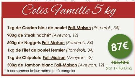 Colis Famille 5 kg  1kg de Cordon bleu de poulet Fait-Maison (Pomérols, 34) 900g de Steak haché* (Aveyron, 12)  600g de Nuggets Fait-Maison (Pomérols, 34) 1kg de Filet de poulet fermier (Pomérols, 34)