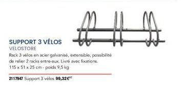 SUPPORT 3 VÉLOS VELOSTORE  Rack 3 vélos en acier galvanisé, extensible, possibilité de relier 2 racks entre-eux. Livré avec fixations. 115 x 51 x 25 cm- poids 9,5 kg  2117947 Support 3 vélos 99,32€ 