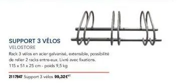 support 3 vélos velostore  rack 3 vélos en acier galvanisé, extensible, possibilité de relier 2 racks entre-eux. livré avec fixations. 115 x 51 x 25 cm- poids 9,5 kg  2117947 support 3 vélos 99,32€ 