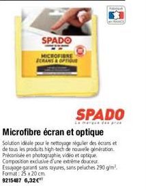 SPADO  MICROFIBRE ECRANS & OPTIQU  RANCE  SPADO  Le marque da pru  Microfibre écran et optique  Solution idéale pour le nettoyage régulier des écrans et de tous les produits high-tech de nouvelle géné