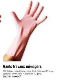 gants travaux ménagers  100% latex naturel flocké coton. rose. epaisseur 0,55 mm. longueur 27 cm. taille 7. sachet de 10 gants 3182727 18,00 € 