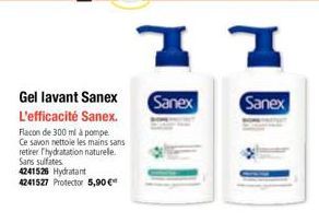 Gel lavant Sanex  L'efficacité Sanex. Flacon de 300 ml à pompe Ce savon nettoie les mains sans retirer l'hydratation naturele. Sans sulfates  4241526 Hydratant  4241527 Protector 5,90€  11  Sanex  San