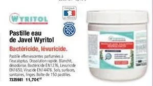wyritol  pastille eau de javel wyritol  bactéricide, lévuricide.  pastille effervescentes parfumées à l'eucalyptus dissolution rapide. blanchit, désodorise bactéricide en1276, levuricide en1650, viruc