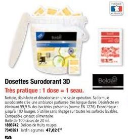 Boldair  Dosettes Surodorant 3D  Très pratique : 1 dose = 1 seau.  Nettoie, désinfecte et désodorise en une seule opération. Sa formule surodorante crée une ambiance parfumée très longue durée. Désinf