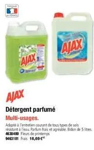 ajax  ajax  ajax  détergent parfumé multi-usages.  adapté à l'entretien courant de tous types de sols résistant à l'eau parfum frais et agréable. bidon de 5 litres. 4538400 fleurs de printemps  946310