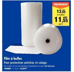 Film à bulles  Pour protection antichoc et calage.  Film bulles 10 mm de diamètre. Polyéthylène et nylon 60 microns. 7445900 1x 10m 13,50€  PRIX DEGRESSIF  13,50  le rouleau  11,55  par 6 