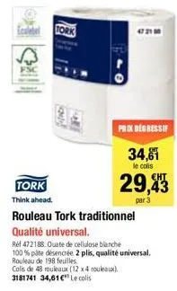 tork  think ahead.  r  prix degressif  34,81  le colis  29,43  par 3  rouleau tork traditionnel qualité universal.  ref 472188. ouate de cellulose blanche 100% pâte désencrée 2 plis, qualité universal