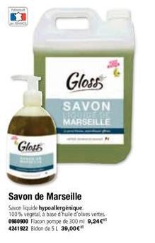 Gloss  Gloss  SAVON  MARSEILLE  Savon de Marseille  Savon liquide hypoallergénique. 100% végétal, à base d'huile d'olives vertes 0980900 Flacon pompe de 300 ml 9,24€ 4241922 Bidon de 5L 39,00€* 