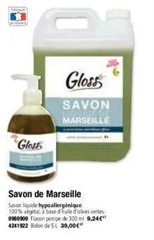 gloss  gloss  savon  marseille  savon de marseille  savon liquide hypoallergénique. 100% végétal, à base d'huile d'olives vertes 0980900 flacon pompe de 300 ml 9,24€ 4241922 bidon de 5l 39,00€* 