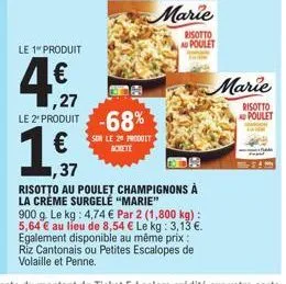 le 1 produit  1,27 le 2 produit -68%  sur le 2ª produit  marie  risotto ad poulet  ,37  risotto au poulet champignons à la crème surgelė "marie"  900 g. le kg: 4,74 € par 2 (1,800 kg) : 5,64 € au lieu