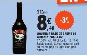 original  118(1)  ,48  liqueur à base de crème de whiskey "baileys"  17.00% vol. 70 cl. le l: 12,11 €. existe aussi: saveur caramel salé au même prix ou light à un prix différent.  -3.0  