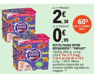 Petits Filous  DIEE  CAM  Petits Filous  LE 1 PRODUIT  298  1,38 -60%  LE 2º PRODUIT  0,€f  ,95  PETITS FILOUS OFFRE DÉCOUVERTE "YOPLAIT" 18x50g (900 g). Le kg: 2,64 €. Par 2 (1,8 kg): 3,33 € au lieu 