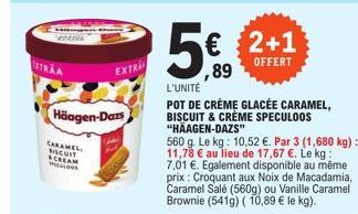 ENGIVA  EXTRA  Häagen-Dars  CARAMEL BISCUIT CREAM  5€  89  2+1  OFFERT  L'UNITÉ  POT DE CRÈME GLACÉE CARAMEL, BISCUIT & CRÈME SPECULOOS "HÄAGEN-DAZS"  560 g. Le kg: 10,52 €. Par 3 (1,680 kg) : 11,78 €