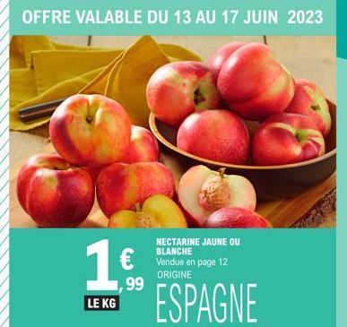 1€  LE KG  ,99  NECTARINE JAUNE OU BLANCHE  €Vendue en page 12  ORIGINE  OFFRE VALABLE DU 13 AU 17 JUIN 2023 