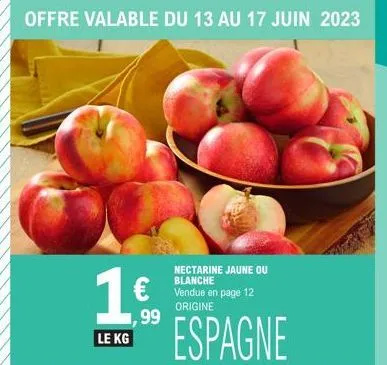 1€  le kg  ,99  nectarine jaune ou blanche  €vendue en page 12  origine  offre valable du 13 au 17 juin 2023 