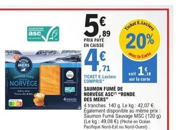 asc  mers  saumon fome  norvège  ranches  5€  89 prix payé en caisse  ,71  ticket e.leclerc compris  e.leclerc  ticket  20%  avec la carte  soit 19  sur la carte  saumon fumé de norvège asc "ronde des