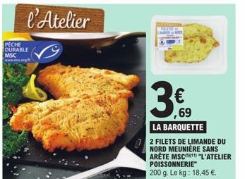 PECHE DURABLE MSC  3€  ,69  LA BARQUETTE  2 FILETS DE LIMANDE DU NORD MEUNIÈRE SANS ARÊTE MSC) "L'ATELIER POISSONNERIE 200 g. Le kg: 18,45 €. 