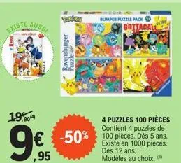 existe  aussi  19,90/4  ravensburger puzzle  4 puzzles 100 pièces contient 4 puzzles de  € -50% 100 pièces. dès 5 ans. ,95  existe en 1000 pièces. dès 12 ans. modèles au choix.  bumper puzzle pack  go