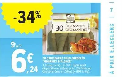 -34%  1,50 kg. le kg: 4,16 €. egalement  24 pains au  chocolat crus (1,25kg) (4,99€ le kg).  croissants  30 croissantjes  30 croissants crus surgelės "gourmet d'alsace" 