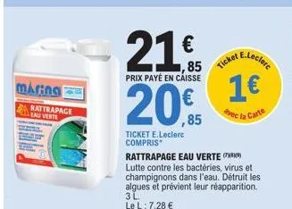 maring  rattrapage lau verte  21€  ,85  prix payé en caisse  ticket e.leclerc compris  20,95 20€  ticket  e.leclerc  1€  carte  la  rattrapage eau verte  lutte contre les bactéries, virus et champigno