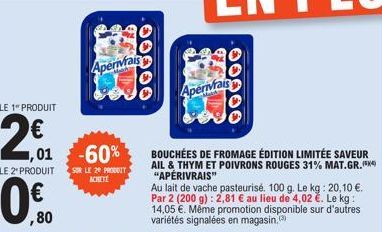 LE 1" PRODUIT  2€  -60%  LE 2 PRODUIT SUR LE 20 PRODUIT ACHETE  ,80  HE  Aperviais  Apervais  BOUCHÉES DE FROMAGE ÉDITION LIMITÉE SAVEUR  AIL & THYM ET POIVRONS ROUGES 31% MAT.GR.*** "APÉRIVRAIS"  Au 