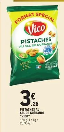 grillees à sec  format special  vico  pistaches  au sel de guerande  €  ,26  pistaches au sel de guérande "vico"  160 g. le kg: 20,38 €. 