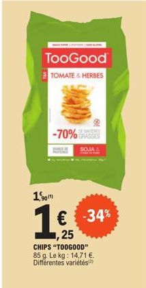 90(1)  -70%  TooGood  TOMATE & HERBES  GRASSES  SOJA  -34%  ,25  CHIPS "TOOGOOD" 85 g. Le kg: 14,71 €. Différentes variétés) 