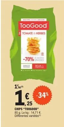 90(1)  -70%  toogood  tomate & herbes  grasses  soja  -34%  ,25  chips "toogood" 85 g. le kg: 14,71 €. différentes variétés) 