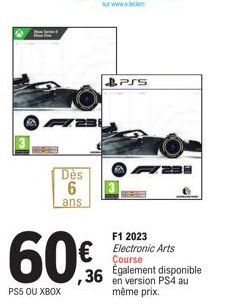 Dès  6  ans  60€  PS5 OU XBOX  PSS  F231  F1 2023 Electronic Arts Course 36 en version PS4 au Également disponible même prix.  PD  G 