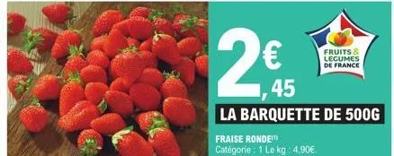 45  la barquette de 500g  fraise ronde  catégorie : 1 le-kg : 4,90€.  fruits & legumes de france 