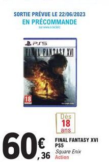 PSS  FINAL AL FANTASY XVI  18  60%  € PS5  Des 18  ans  FINAL FANTASY XVI  Square Enix ,36 Action 