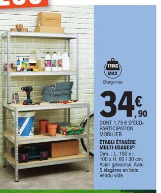 71  175KG MAX Charge max  340  ,90  DONT 1,75 € D'ÉCO-PARTICIPATION  MOBILIER  ÉTABLI ÉTAGÈRE MULTI-USAGES Dim.: L. 180 x I. 100 x H. 60/30 cm. Acier galvanisé. Avec 5 étagères en bois. Vendu vide. 