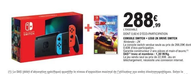 ap  nintendo switch  +  drive  288€  l'ensemble  dont 0,60 € d'éco-participation  console switch + lego 2k drive switch nintendo -2k  la console switch vendue seule au prix de 266,09€ dont  0,60€ d'éc