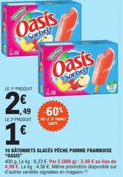 oasis  sorbet  10  le 1" produit  ,49  le 2" produit  1€  5.10  -60%  sur le z produit  achete  oasis  sorbet  10 bâtonnets glacés pêche pomme framboise "oasis"  400 g. le kg: 6,23 €. par 2 (800 g): 3